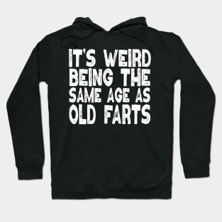 It's Weird Being The Same Age As Old Farts Hoodie